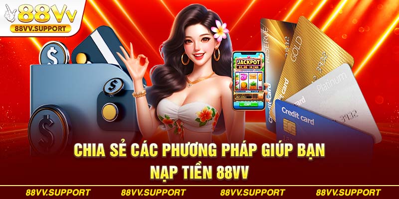 Chia sẻ các phương pháp giúp bạn nạp tiền 88VV nhanh chóng