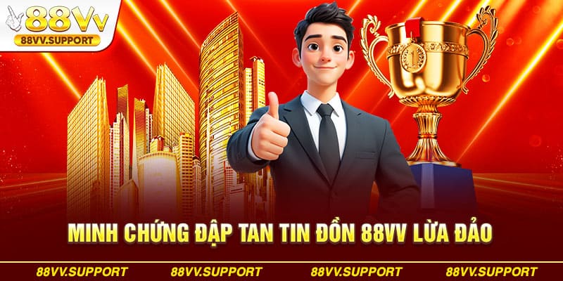 Minh chứng đập tan tin đồn 88VV lừa đảo